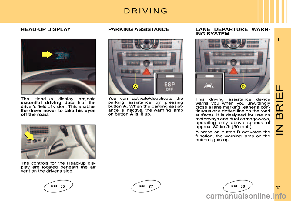 Citroen C6 DAG 2007 1.G User Guide II
1717
AB
IN BRIEF
You  can  activate/deactivate  the parking  assistance  by  pressing button A. When the parking assist-ance  is  inactive,  the  warning  lamp on button A is lit up.
PARKING ASSIST