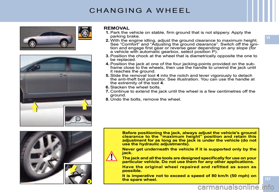 Citroen C6 DAG 2007 1.G Owners Manual 157
VI
4
Before positioning the jack, always adjust the vehicles ground clearance  to  the  “maximum  height”  position  and  reta in  this adjustment for as long as the jack is under the vehicle