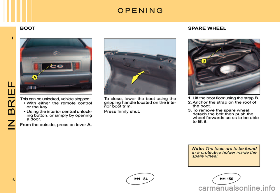 Citroen C6 DAG 2007 1.G Owners Manual I
6
A
B
IN BRIEF
This can be unlocked, vehicle stopped:With  either  the  remote  control or the key.
Using the interior central unlock-ing button, or simply by opening a door.
From the outside, press
