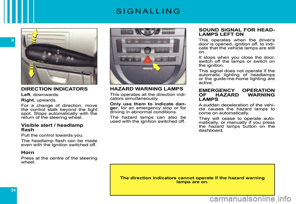 Citroen C6 DAG 2007 1.G Owners Manual 24
II
S I G N A L L I N G
DIRECTION INDICATORS
Left, downwards.
Right, upwards.
For  a  change  of  direction,  move the  control  stalk  beyond  the  tight spot.  Stops  automatically  with  the retu
