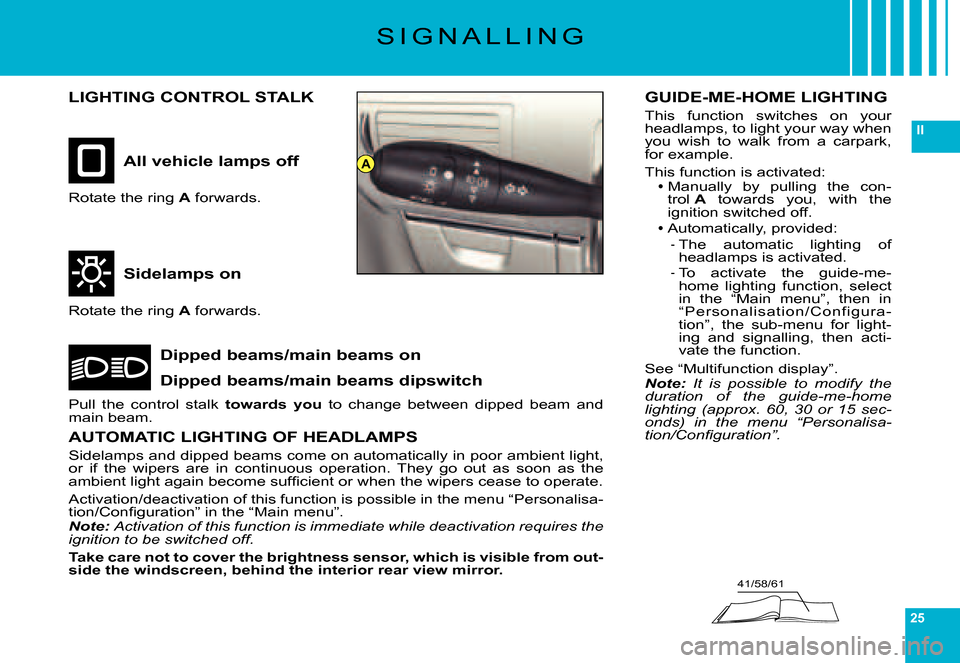 Citroen C6 DAG 2007 1.G Owners Manual 25
II
41/58/61
A
S I G N A L L I N G
LIGHTING CONTROL STALK
All vehicle lamps off
Sidelamps on
Dipped beams/main beams on
Dipped beams/main beams dipswitch
Rotate the ring A forwards.
Rotate the ring 