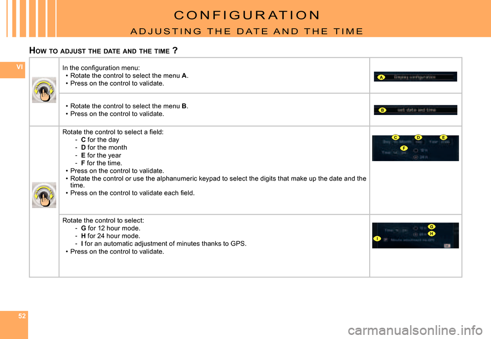 Citroen C6 DAG 2007 1.G Owners Manual 525252
VI
A
B
F
CDE
G
IH
C O N F I G U R A T I O N
A D J U S T I N G   T H E   D A T E   A N D   T H E   T I M E
HOW  TO  ADJUST  THE  DATE  AND  THE  TIME  ?
�I�n� �t�h�e� �c�o�n�ﬁ� �g�u�r�a�t�i�o�