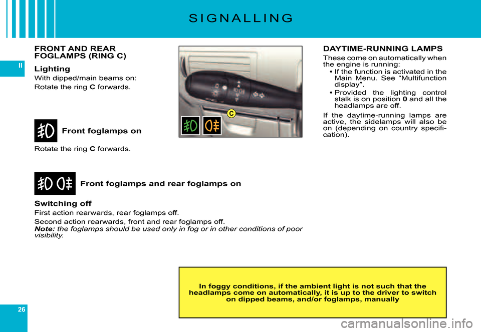 Citroen C6 DAG 2007 1.G Owners Manual 26
II
C
S I G N A L L I N G
Front foglamps on
Front foglamps and rear foglamps on
Rotate the ring C forwards.
Switching off
First action rearwards, rear foglamps off.
Second action rearwards, front an