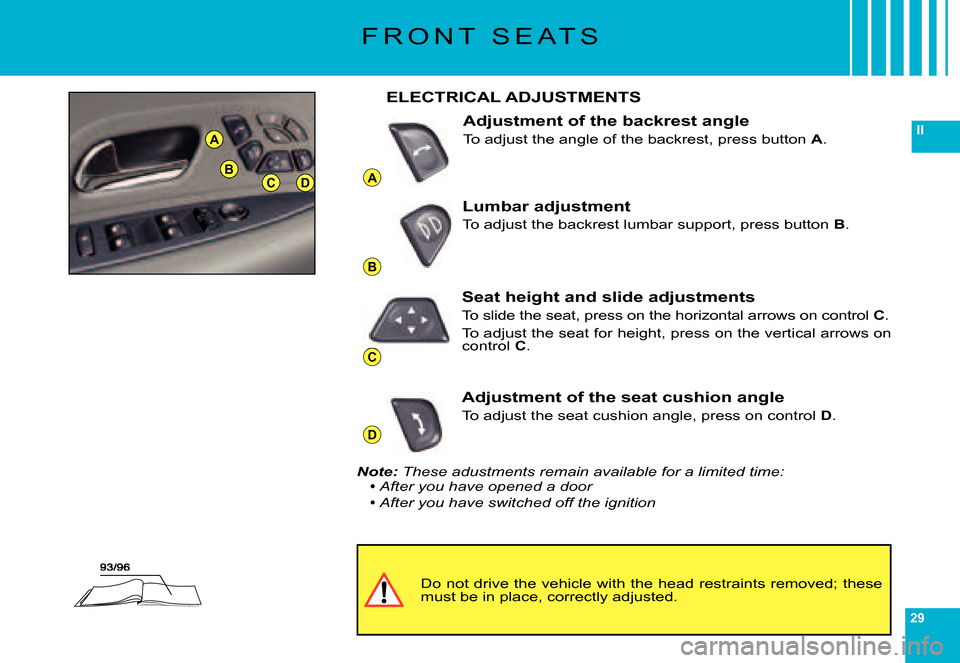 Citroen C6 DAG 2007 1.G Owners Guide 29
II
A
B
C
D
A
BCD
F R O N T S E A T S
Do not drive the vehicle with the head restraints removed; these must be in place, correctly adjusted.
ELECTRICAL ADJUSTMENTS
Adjustment of the backrest angle Citroen C6 DAG 2007 1.G Owners Guide 29
II
A
B
C
D
A
BCD
F R O N T S E A T S
Do not drive the vehicle with the head restraints removed; these must be in place, correctly adjusted.
ELECTRICAL ADJUSTMENTS
Adjustment of the backrest angle