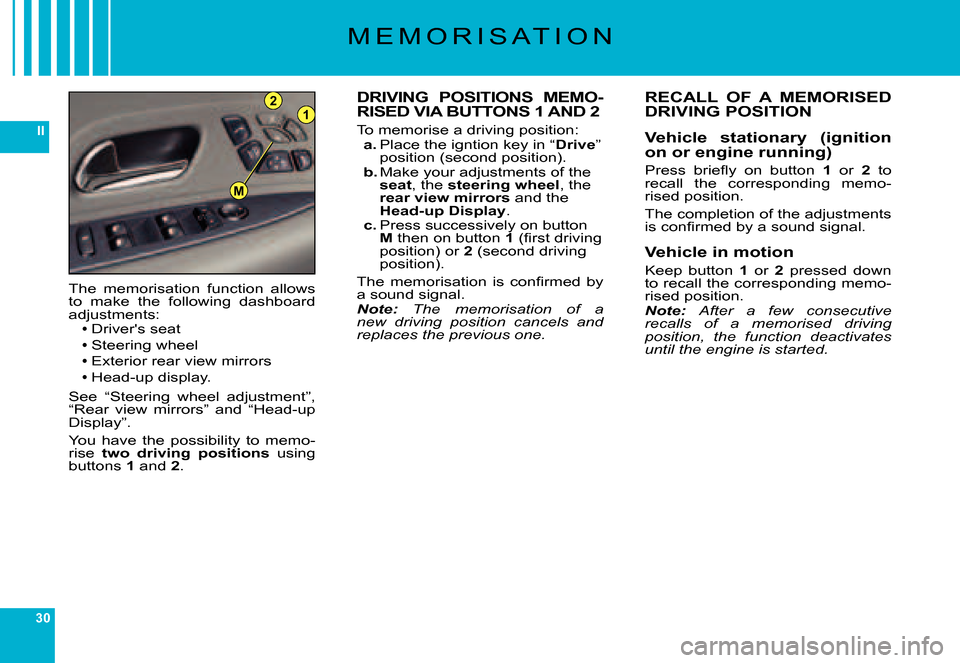 Citroen C6 DAG 2007 1.G Owners Guide 30
II
21
M
M E M O R I S A T I O N
DRIVING  POSITIONS  MEMO-RISED VIA BUTTONS 1 AND 2
To memorise a driving position:a. Place the igntion key in “Drive” �p�o�s�i�t�i�o�n� �(�s�e�c�o�n�d� �p�o�s�i�