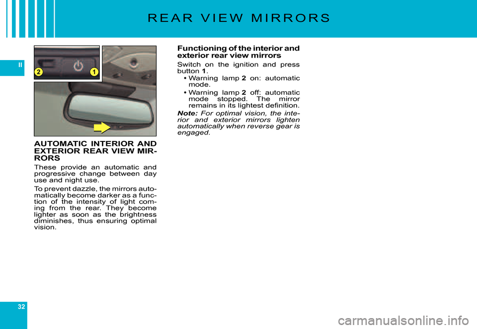 Citroen C6 DAG 2007 1.G Owners Guide 32
II12
R E A R   V I E W   M I R R O R S
Functioning of the interior and exterior rear view mirrors
Switch  on  the  ignition  and  press button 1.Warning  lamp 2  on:  automatic mode.
Warning  lamp 