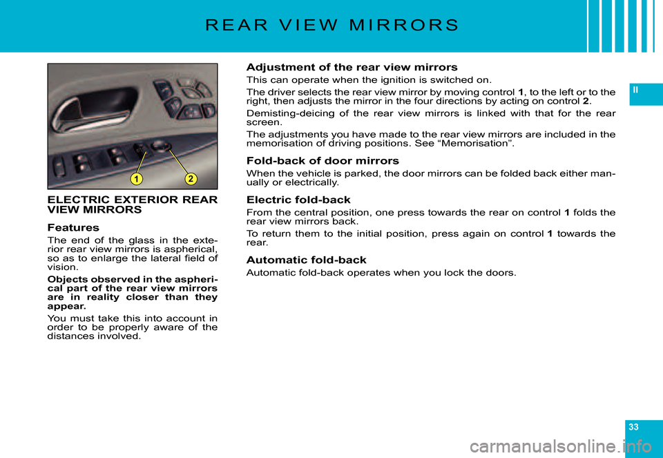 Citroen C6 DAG 2007 1.G Owners Manual 33
II
12
R E A R   V I E W   M I R R O R S
ELECTRIC  EXTERIOR  REAR VIEW MIRRORS
Features
The  end  of  the  glass  in  the  exte-rior rear view mirrors is aspherical, �s�o� �a�s� �t�o� �e�n�l�a�r�g�e