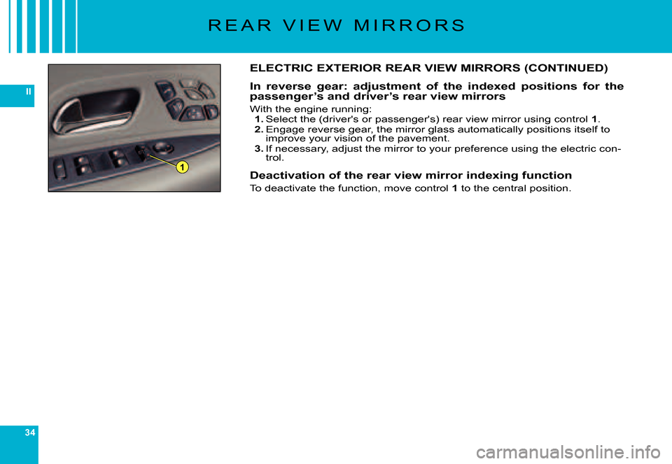 Citroen C6 DAG 2007 1.G Owners Guide 34
II
1
R E A R   V I E W   M I R R O R S
ELECTRIC EXTERIOR REAR VIEW MIRRORS (CONTINUED)
In  reverse  gear:  adjustment  of  the  indexed  positions  for  the passenger’s and driver’s rear view m