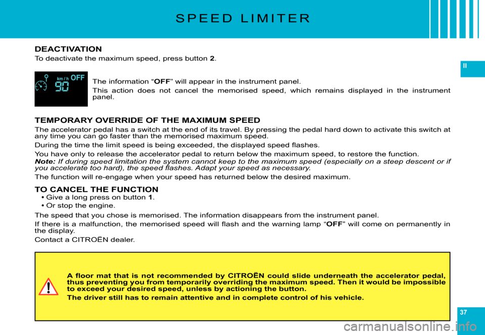 Citroen C6 DAG 2007 1.G Owners Guide 37
II
S P E E D L I M I T E R
DEACTIVATION
To deactivate the maximum speed, press button 2.
The information “OFF” will appear in the instrument panel.
This action does not cancel the memor Citroen C6 DAG 2007 1.G Owners Guide 37
II
S P E E D L I M I T E R
DEACTIVATION
To deactivate the maximum speed, press button 2.
The information “OFF” will appear in the instrument panel.
This action does not cancel the memor