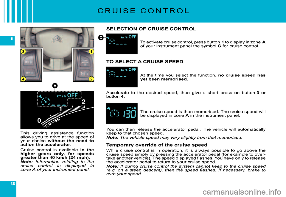 Citroen C6 DAG 2007 1.G Owners Manual 38
II
0
13
24
A
C
C R U I S E   C O N T R O L
SELECTION OF CRUISE CONTROL
This  driving  assistance  function allows you to drive at the speed of your  choice without  the  need  to action the acceler