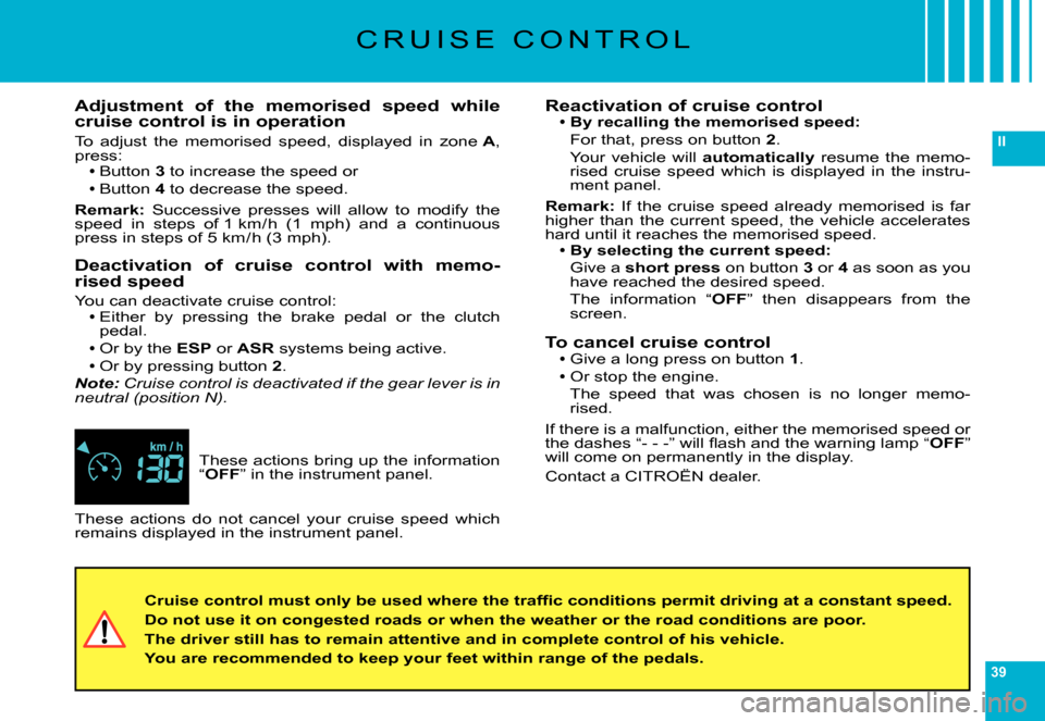 Citroen C6 DAG 2007 1.G Owners Manual 39
II
C R U I S E   C O N T R O L
These actions bring up the information “OFF” in the instrument panel.
Adjustment  of  the  memorised  speed  while cruise control is in operation
To  adjust  the 