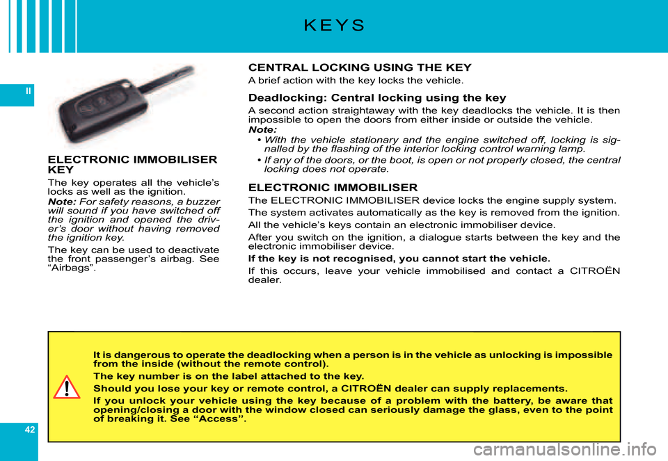 Citroen C6 DAG 2007 1.G User Guide 42
II
K E Y S
It is dangerous to operate the deadlocking when a person is in the vehicle as unlocking is impossible from the inside (without the remote control).
The key number is on the label attache