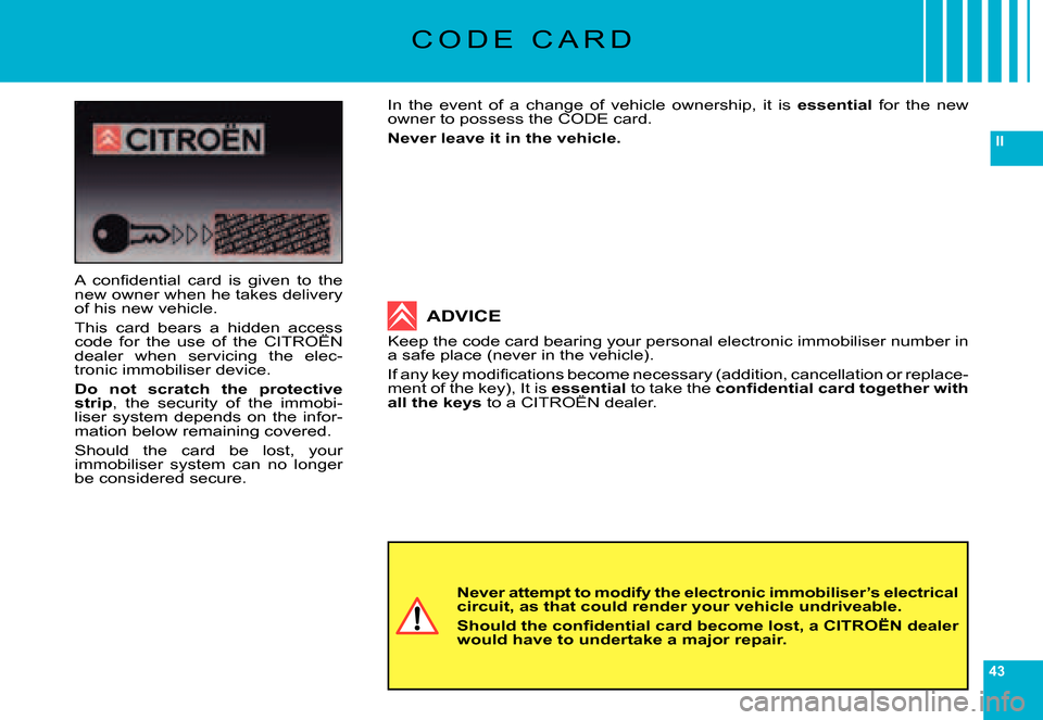 Citroen C6 DAG 2007 1.G Owners Guide 43
II
C O D E   C A R D
In  the  event  of  a  change  of  vehicle  ownership,  it  is essential  for  the  new owner to possess the CODE card.
Never leave it in the vehicle.
Never attempt to modify t