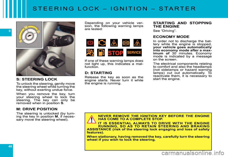 Citroen C6 DAG 2007 1.G User Guide 46
II
S T E E R I N G   L O C K   –   I G N I T I O N   –   S T A R T E R
NEVER  REMOVE  THE  IGNITION  KEY  BEFORE  THE  ENGINE HAS COME TO A COMPLETE STOP.
IT  IS  ESSENTIAL  ALWAYS  TO  DRIVE  