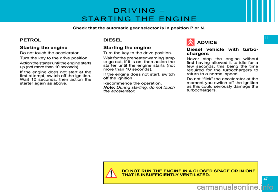 Citroen C6 DAG 2007 1.G Service Manual 47
II
DO NOT RUN THE ENGINE IN A CLOSED SPACE OR IN ONE THAT IS INSUFFICIENTLY VENTILATED.
PETROL
Starting the engine
Do not touch the accelerator.
Turn the key to the drive position.
Action the start