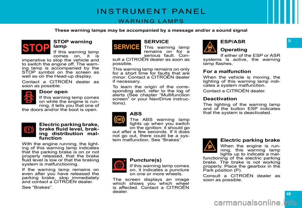 Citroen C6 DAG 2007 1.G Service Manual 49
II
I N S T R U M E N T   P A N E L
W A R N I N G   L A M P S
  These warning lamps may be accompanied by a message and/or a sound signal  
ESP/ASR
Operating
If either of the ESP or ASR systems  is 