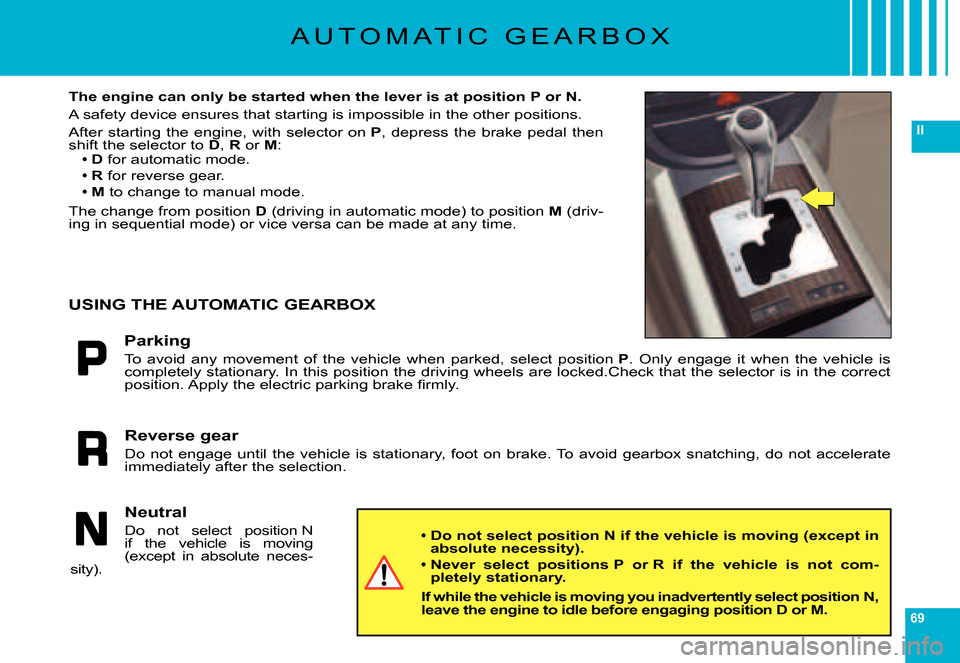 Citroen C6 DAG 2007 1.G Repair Manual 69
II
A U T O M A T I C   G E A R B O X
The engine can only be started when the lever is at position P or N.
A safety device ensures that starting is impossible in the other  positions.
After  startin