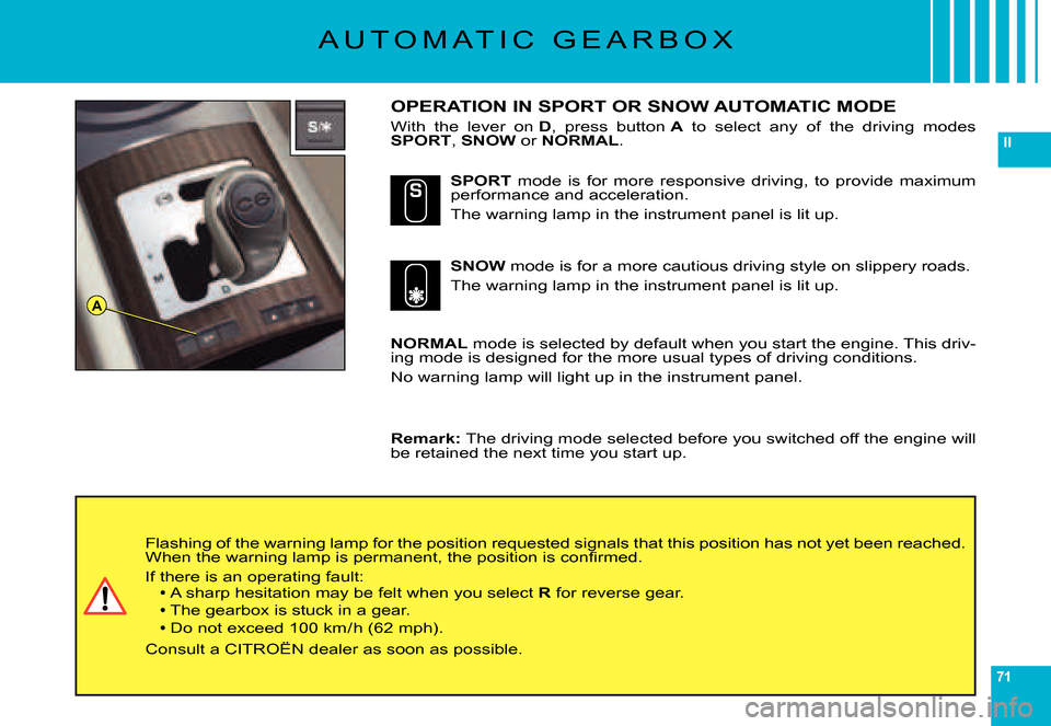 Citroen C6 DAG 2007 1.G Owners Guide 71
II
A
A U T O M A T I C   G E A R B O X
OPERATION IN SPORT OR SNOW AUTOMATIC MODE
With  the  lever  on D,  press  button A  to  select  any  of  the  driving  modes SPORT, SNOW or NORMAL.
NORMAL mod