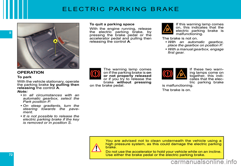 Citroen C6 DAG 2007 1.G Owners Manual 72
II
A
E L E C T R I C   P A R K I N G   B R A K E
OPERATION
To park
With the vehicle stationary, operate the parking brake by pulling then releasing the control A.Note:In  all  circumstances  with  