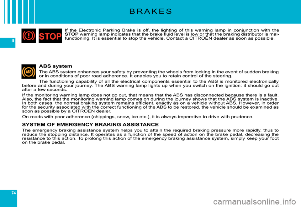 Citroen C6 DAG 2007 1.G Owners Manual 74
II
B R A K E S
ABS system
The ABS system enhances your safety by preventing the wheels from locking in the event of sudden braking or in conditions of poor road adherence. It enables you to retain 