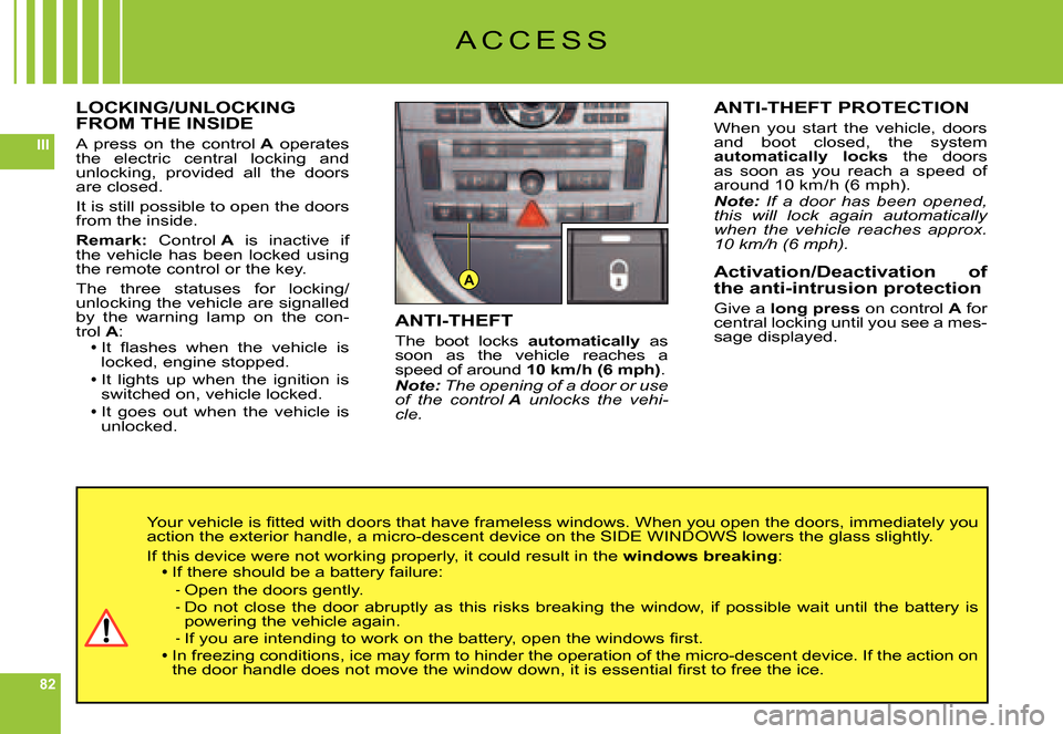 Citroen C6 DAG 2007 1.G Owners Guide 82
III
A
LOCKING/UNLOCKING FROM THE INSIDE
A  press  on  the  control A  operates the  electric  central  locking  and unlocking,  provided  all  the  doors are closed.
It is still possible to open th