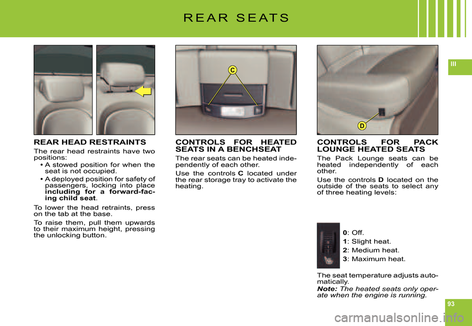 Citroen C6 DAG 2007 1.G Owners Manual 93
IIIC
D
R E A R   S E A T S
REAR HEAD RESTRAINTS
The  rear  head  restraints  have  two positions:A  stowed  position  for  when  the Aseat is not occupied.
A deployed position for safety of Apassen