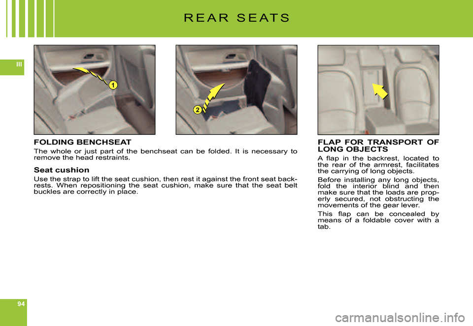 Citroen C6 DAG 2007 1.G Owners Manual 94
III
1
2
R E A R   S E A T S
FOLDING BENCHSEAT
The  whole  or  just  part  of  the  benchseat  can  be  folded.  It  is  necessary  to remove the head restraints.
Seat cushion
Use the strap to lift 
