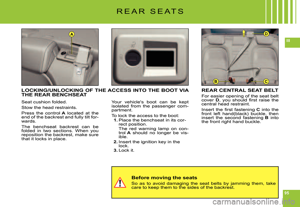 Citroen C6 DAG 2007 1.G Owners Manual 95
III
A
BC
D
R E A R   S E A T S
Seat cushion folded.
Stow the head restraints.
Press  the  control A  located  at  the end of the backrest and fully tilt for-wards.
The  benchseat  backrest  can  be