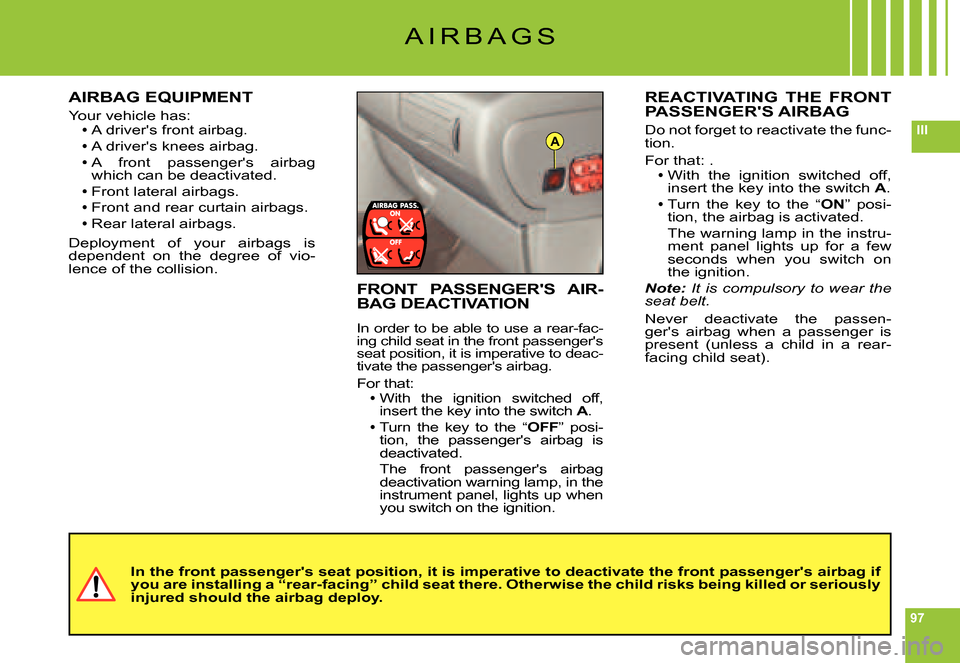 Citroen C6 DAG 2007 1.G Owners Manual 97
IIIA
A I R B A G S
AIRBAG EQUIPMENT
Your vehicle has:A drivers front airbag.A
A drivers knees airbag.AA  front  passengers  airbag Awhich can be deactivated.
Front lateral airbags.
Front and rea