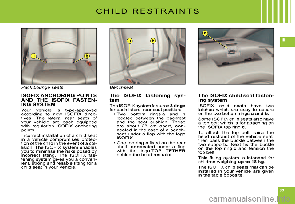 Citroen C6 DAG 2007 1.G Owners Manual 99
III
ab
ab
c
C H I L D   R E S T R A I N T S
Pack Lounge seats
 ISOFIX ANCHORING POINTS AND  THE   ISOFIX  FASTEN-ING SYSTEM
Your  vehicle  is  type-approved according  to  new   ISOFIX  direc-tives