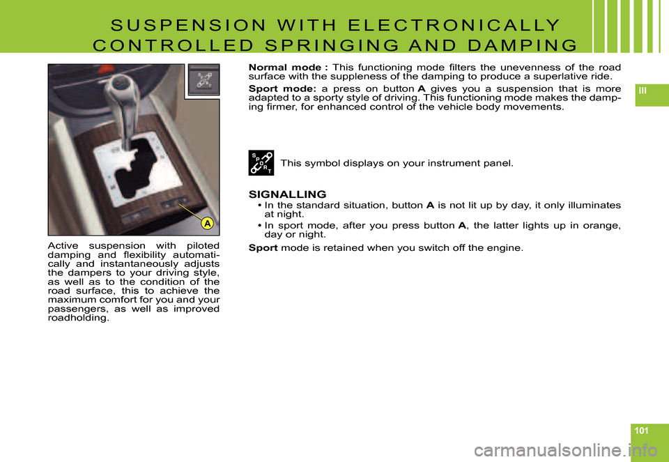 Citroen C6 DAG 2007 1.G Owners Guide 101
III
A
S U S P E N S I O N   W I T H   E L E C T R O N I C A L L Y 
C O N T R O L L E D   S P R I N G I N G   A N D   D A M P I N G
Active  suspension  with  piloted �d�a�m�p�i�n�g�  �a�n�d�  �ﬂ�