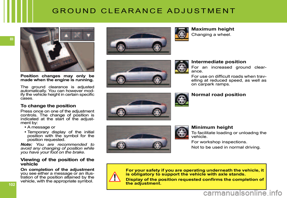 Citroen C6 DAG 2007 1.G Owners Manual 102
III
G R O U N D   C L E A R A N C E   A D J U S T M E N T
Position  changes  may  only  be made when the engine is running.
The  ground  clearance  is  adjusted automatically. You can however mod-