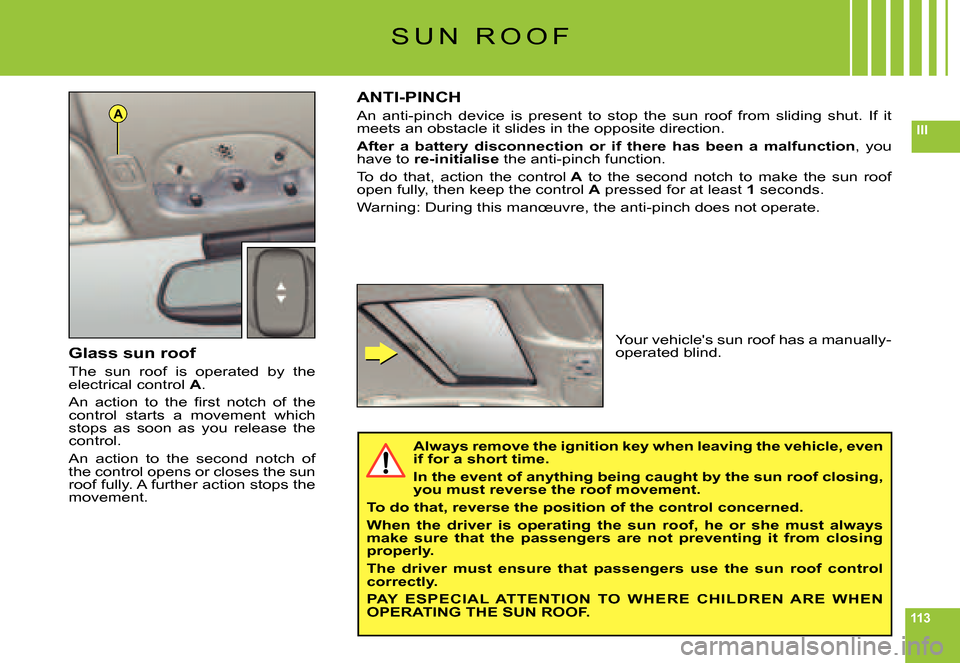 Citroen C6 2007 1.G Owners Manual 113
IIIA
S U N   R O O F
Glass sun roof
The  sun  roof  is  operated  by  the electrical control A.
�A�n�  �a�c�t�i�o�n�  �t�o�  �t�h�e�  �ﬁ� �r�s�t�  �n�o�t�c�h�  �o�f�  �t�h�e� control  starts  a 