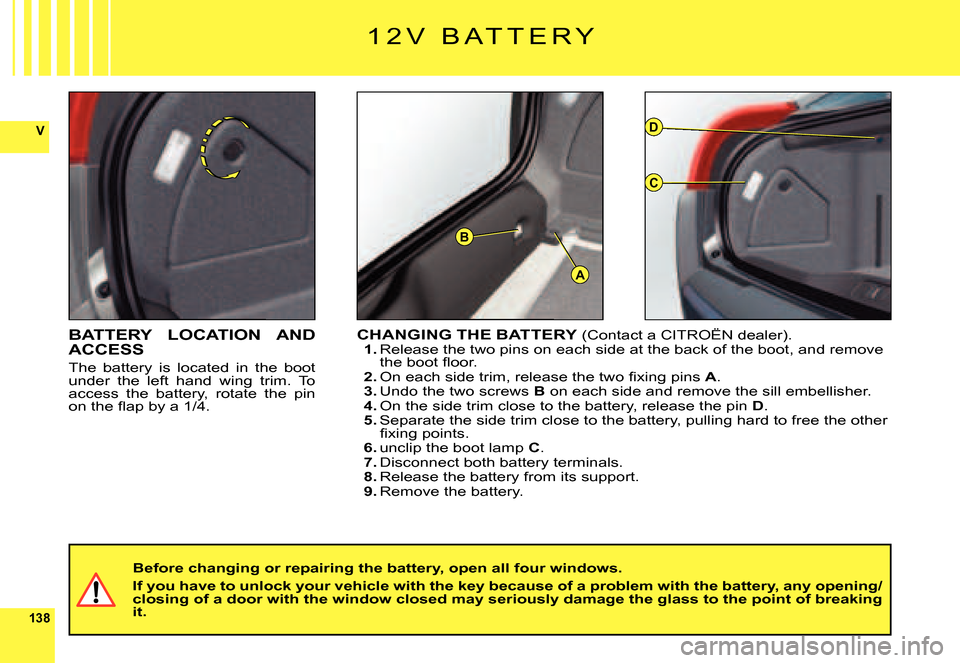 Citroen C6 2007 1.G Owners Manual 138
V
A
D
C
B
BATTERY  LOCATION  AND ACCESS
The  battery  is  located  in  the  boot under  the  left  hand  wing  trim.  To access  the  battery,  rotate  the  pin �o�n� �t�h�e� �ﬂ� �a�p� �b�y� �a�