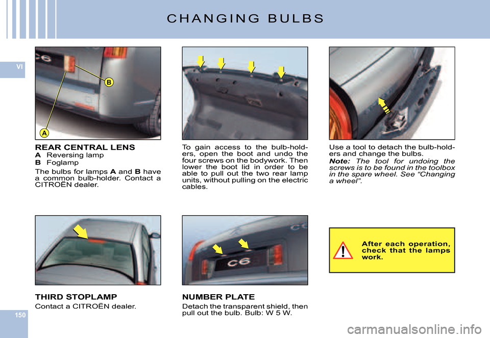 Citroen C6 2007 1.G Owners Manual 150
VI
A
B
Use a tool to detach the bulb-hold-ers and change the bulbs.Note: The  tool  for  undoing  the screws is to be found in the toolbox �i�n� �t�h�e� �s�p�a�r�e� �w�h�e�e�l�.� �S�e�e� �“�C�h�