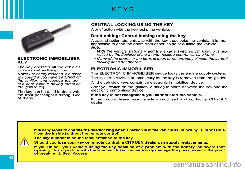 Citroen C6 2007 1.G Owners Manual 42
II
K E Y S
It is dangerous to operate the deadlocking when a person is in the vehicle as unlocking is impossible from the inside (without the remote control).
The key number is on the label attache