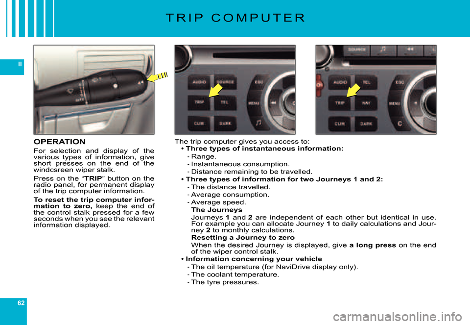 Citroen C6 2007 1.G Owners Manual 62
II
T R I P   C O M P U T E R
OPERATION
For  selection  and  display  of  the various  types  of  information,  give short  presses  on  the  end  of  the windcsreen wiper stalk.
Press  on  the  “