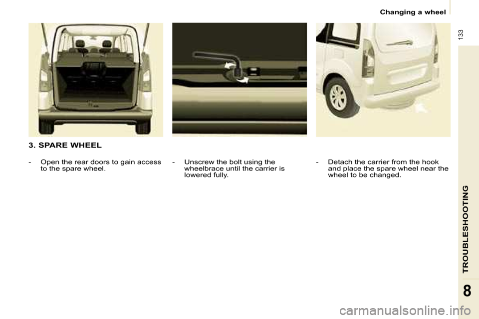 Citroen BERLINGO DAG 2008.5 2.G Owners Manual  133
TROUBLESHOOTING
8
   Changing a wheel   
  3. SPARE WHEEL    -   Unscrew the bolt using the wheelbrace until the carrier is  
lowered fully. 
� � � �-� �  �O�p�e�n� �t�h�e� �r�e�a�r� �d�o�o�r�s� 