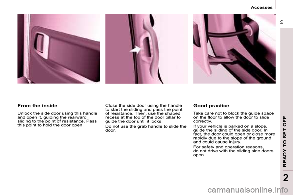 Citroen BERLINGO DAG 2008.5 2.G User Guide 19
Accesses
READY TO SET OFF
2
From the inside
Unlock the side door using this handle
and open it, guiding the rearward
sliding to the point of resistance. Pass
this point to hold the door Citroen BERLINGO DAG 2008.5 2.G User Guide 19
Accesses
READY TO SET OFF
2
From the inside
Unlock the side door using this handle
and open it, guiding the rearward
sliding to the point of resistance. Pass
this point to hold the door