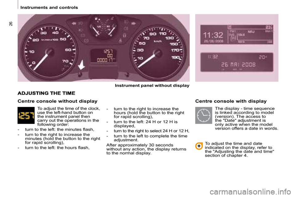 Citroen BERLINGO DAG 2008.5 2.G Owners Manual 26
   Instruments and controls     Centre console with display 
  
Instrument panel without display   
  -   turn to the right to increase the  hours (hold the button to the right  
for rapid scrollin