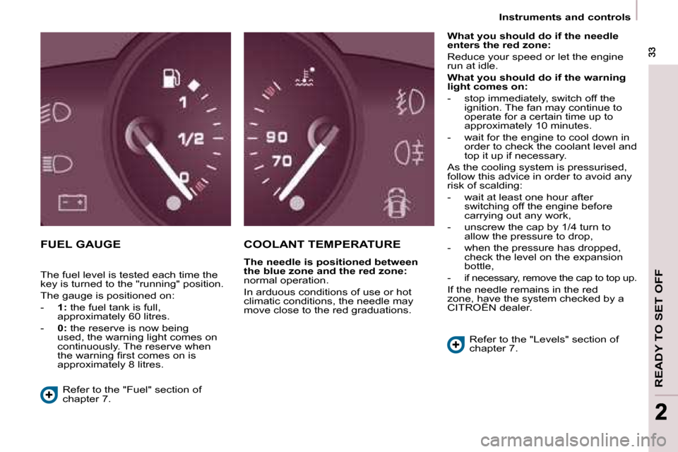 Citroen BERLINGO DAG 2008.5 2.G Owners Guide READY TO SET OFF
 33 33
22
   Instruments and controls   
 FUEL GAUGE  COOLANT TEMPERATURE 
  
The needle is positioned between  
the blue zone and the red zone:   
normal operation.  
 In arduous con