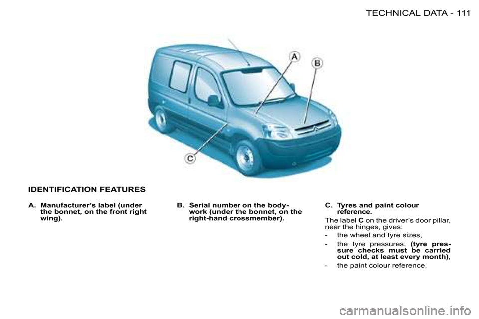 Citroen BERLINGO FIRST RHD 2008.5 1.G Owners Manual 111TECHNICAL DATA-
IDENTIFICATION FEATURES
B. Serial number on the body-
work (under the bonnet, on the
right-hand crossmember).
C. Tyres and paint colour
reference.
The labe Citroen BERLINGO FIRST RHD 2008.5 1.G Owners Manual 111TECHNICAL DATA-
IDENTIFICATION FEATURES
B. Serial number on the body-
work (under the bonnet, on the
right-hand crossmember).
C. Tyres and paint colour
reference.
The labe