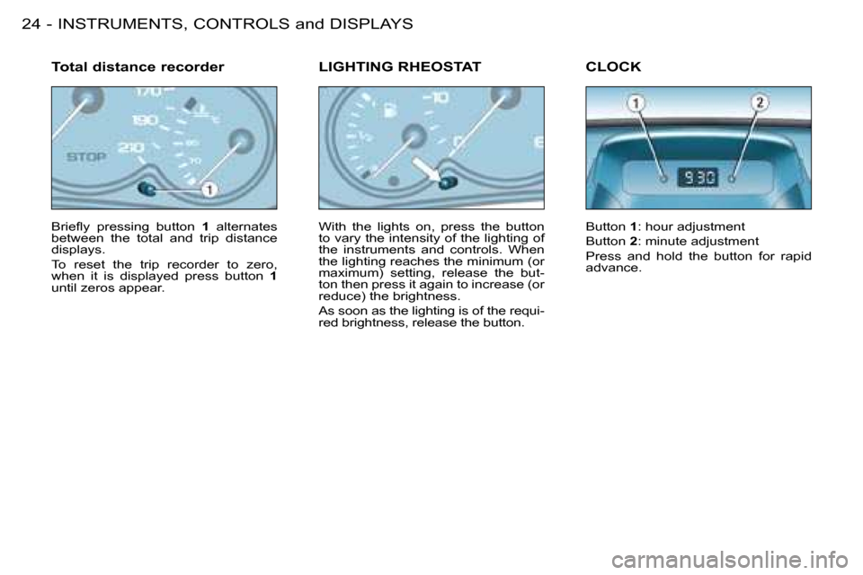 Citroen BERLINGO FIRST RHD 2008.5 1.G Owners Manual INSTRUMENTS, CONTROLS and DISPLAYS24 -� �B�r�i�e�ﬂ� �y�  �p�r�e�s�s�i�n�g�  �b�u�t�t�o�n�  �  1   alternates 
between  the  total  and  trip  distance  
�d�i�s�p�l�a�y�s�.�  
 To  reset  the  trip  