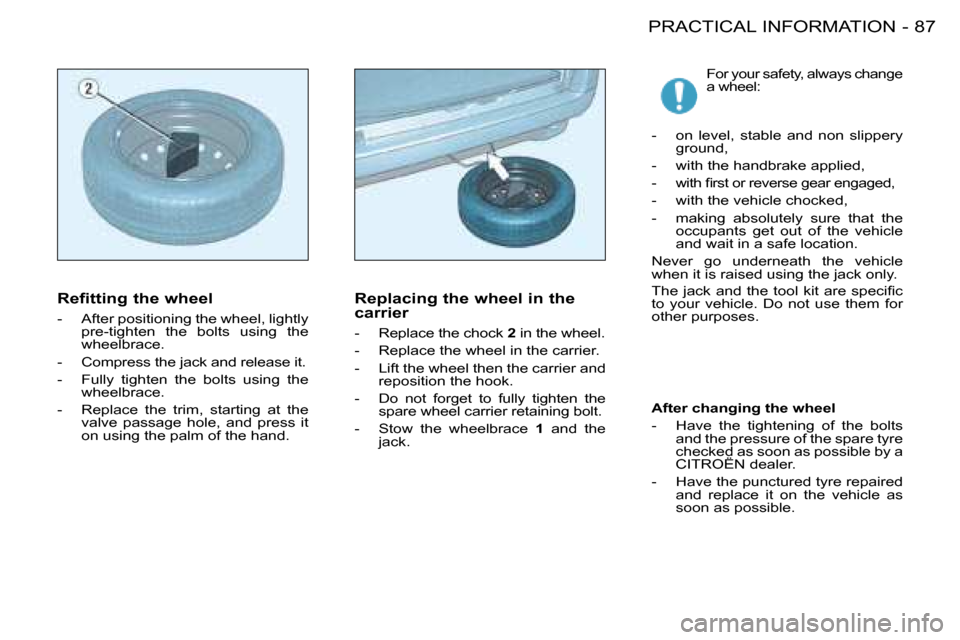 Citroen BERLINGO FIRST RHD 2008.5 1.G Owners Manual 87PRACTICAL INFORMATION-
� �F�o�r� �y�o�u�r� �s�a�f�e�t�y�,� �a�l�w�a�y�s� �c�h�a�n�g�e�  
a wheel: 
   -   on  level,  stable  and  non  slippery  �g�r�o�u�n�d�,� 
  -   with the handbrake applied,  