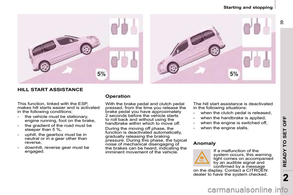 Citroen BERLINGO MULTISPACE 2008.5 2.G User Guide  39
READY TO SET OFF
 39
22
   Starting and stopping   
 This function, linked with the ESP,  
makes hill starts easier and is activated 
in the following conditions:  
   -   the vehicle must be stat