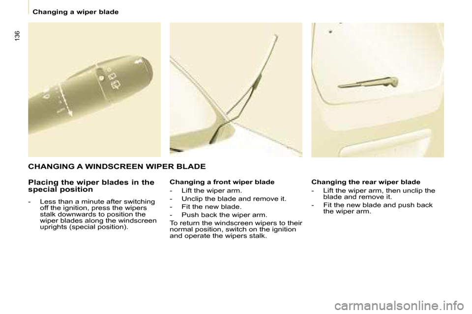 Citroen BERLINGO 2008.5 2.G Owners Manual �1�3�6
   Changing a wiper blade   
  Placing the wiper blades in the  
special position  
   -   Less than a minute after switching  �o�f�f� �t�h�e� �i�g�n�i�t�i�o�n�,� �p�r�e�s�s� �t�h�e� �w�i�p�e�r