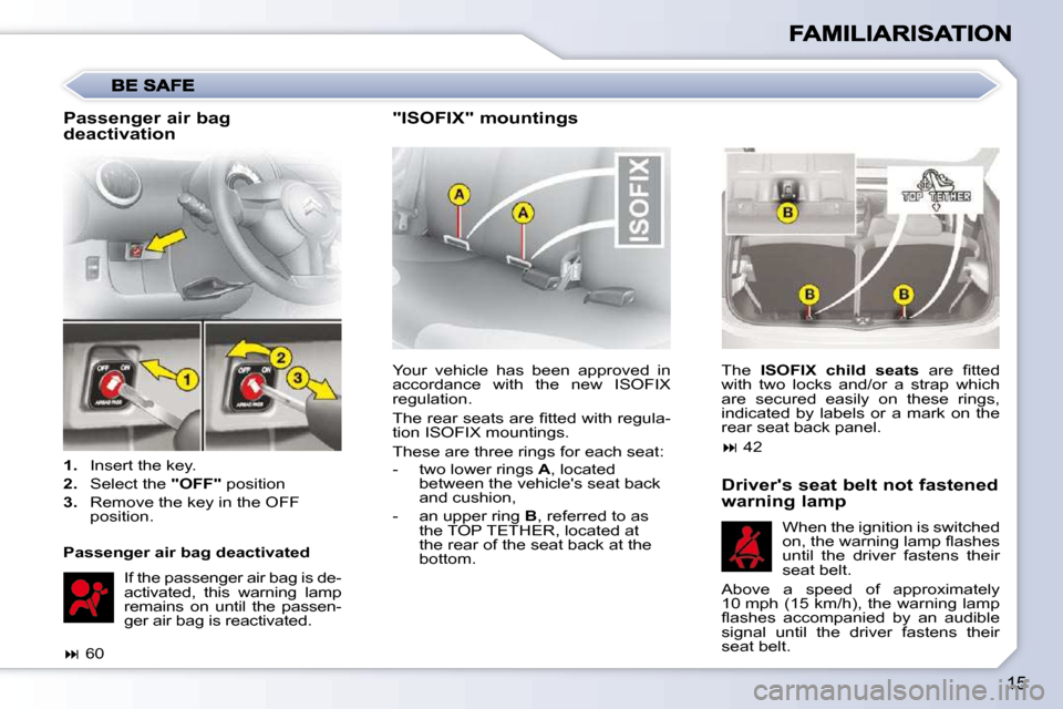 Citroen C1 DAG 2008.5 1.G Owners Manual 15
 Your  vehicle  has  been  approved  in  
accordance  with  the  new  ISOFIX 
regulation.  
� �T�h�e� �r�e�a�r� �s�e�a�t�s� �a�r�e� �ﬁ� �t�t�e�d� �w�i�t�h� �r�e�g�u�l�a�- 
tion ISOFIX mountings. 