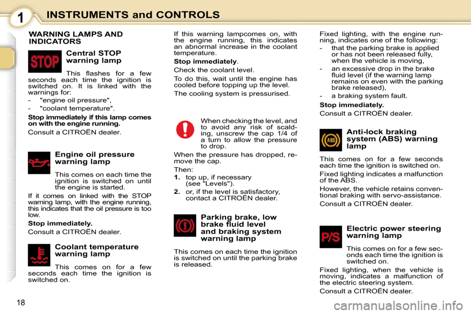 Citroen C1 DAG 2008.5 1.G User Guide 1
18
INSTRUMENTS and CONTROLS
                           WARNING LAMPS AND INDICATORS 
  Central STOP  
warning lamp  
� �T�h�i�s�  �ﬂ� �a�s�h�e�s�  �f�o�r�  �a�  �f�e�w� 
seconds  each  time  the  