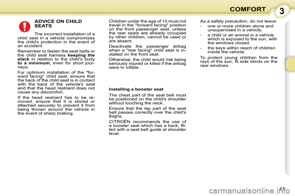 Citroen C1 DAG 2008.5 1.G Owners Manual 3
41
COMFORT
 ADVICE ON CHILD SEATS 
 The incorrect installation of a 
child  seat  in  a  vehicle  compromises  
the  childs  protection  in  the  event  of 
an accident.  
 Remember to fasten the s