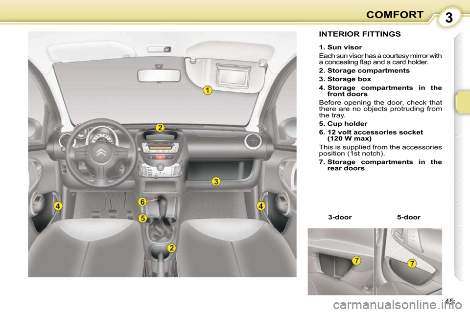 Citroen C1 DAG 2008.5 1.G Service Manual 3
45
COMFORT
             INTERIOR FITTINGS 
  
1. Sun visor   
 Each sun visor has a courtesy mirror with  
�a� �c�o�n�c�e�a�l�i�n�g� �ﬂ� �a�p� �a�n�d� �a� �c�a�r�d� �h�o�l�d�e�r�.� 
  
2. Storage 
